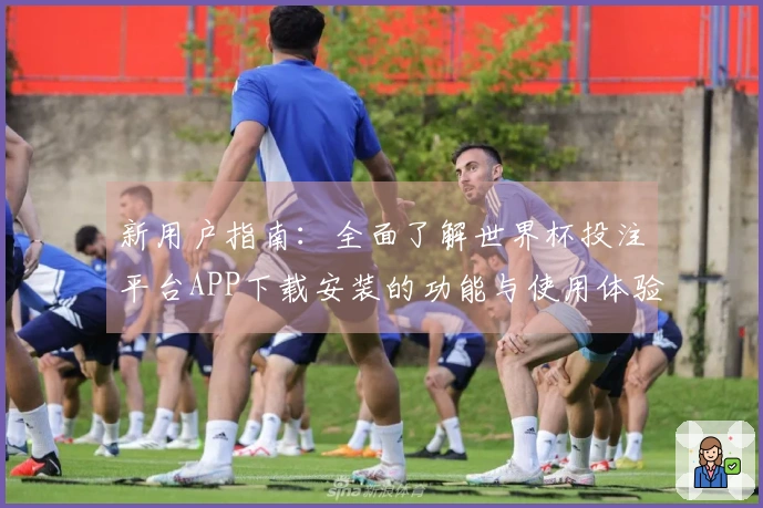 新用户指南：全面了解世界杯投注平台APP下载安装的功能与使用体验