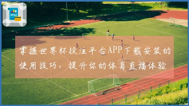掌握世界杯投注平台APP下载安装的使用技巧，提升你的体育直播体验