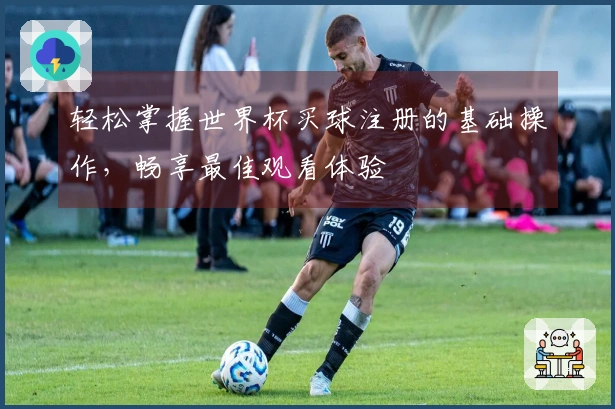 轻松掌握世界杯买球注册的基础操作，畅享最佳观看体验