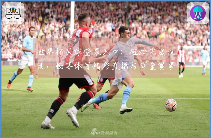 世界杯买球登录入口：轻松完成注册，畅享体育精彩直播与海量赛事资讯