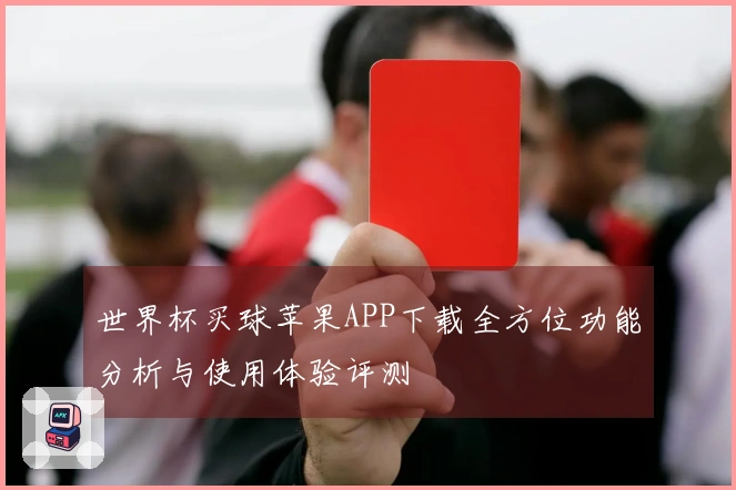 世界杯买球苹果APP下载全方位功能分析与使用体验评测