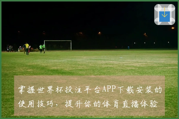 掌握世界杯投注平台APP下载安装的使用技巧，提升你的体育直播体验