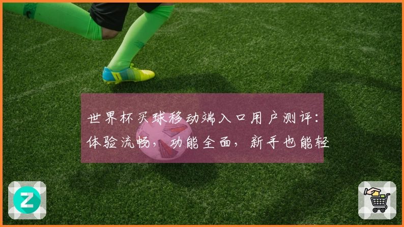 世界杯买球移动端入口用户测评:体验流畅,功能全面,新手也能轻松上手