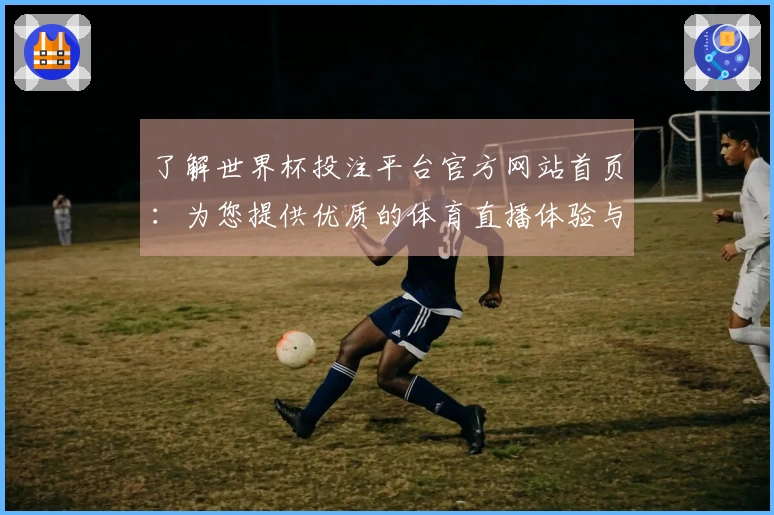 了解世界杯投注平台官方网站首页:为您提供优质的体育直播体验与平台功能介绍