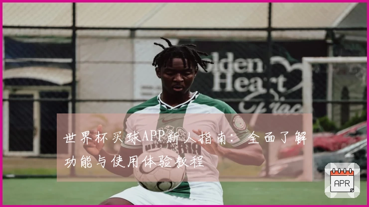 世界杯买球APP新人指南：全面了解功能与使用体验教程