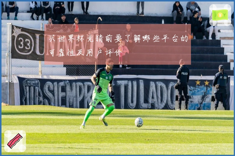买世界杯竞猜前要了解哪些平台的可靠性及用户评价