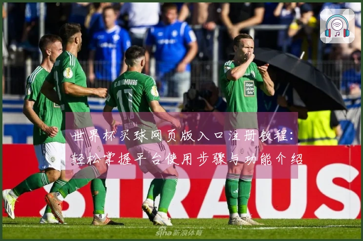 世界杯买球网页版入口注册教程：轻松掌握平台使用步骤与功能介绍