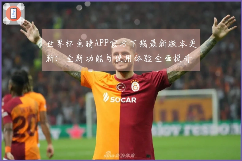 世界杯竞猜APP官方下载最新版本更新：全新功能与使用体验全面提升