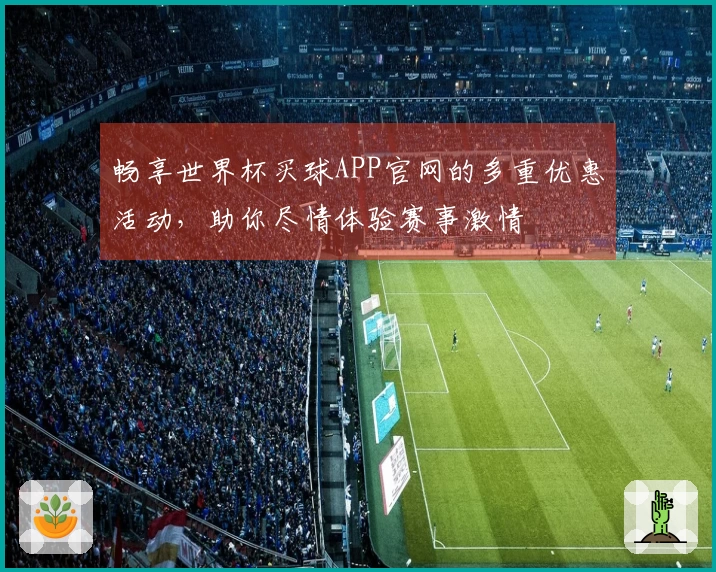 畅享世界杯买球APP官网的多重优惠活动,助你尽情体验赛事激情