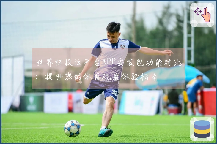 世界杯投注平台APP安装包功能对比：提升您的体育观看体验指南
