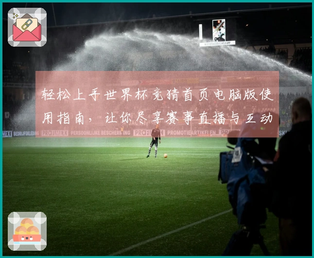轻松上手世界杯竞猜首页电脑版使用指南，让你尽享赛事直播与互动体验