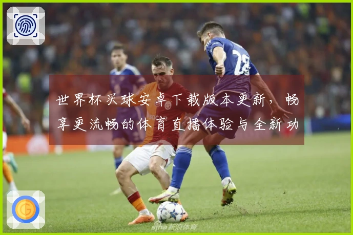 世界杯买球安卓下载版本更新,畅享更流畅的体育直播体验与全新功能介绍
