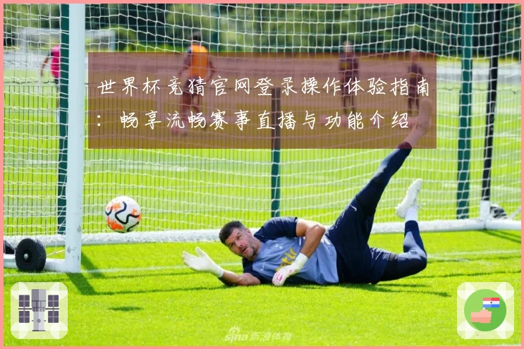 世界杯竞猜官网登录操作体验指南：畅享流畅赛事直播与功能介绍