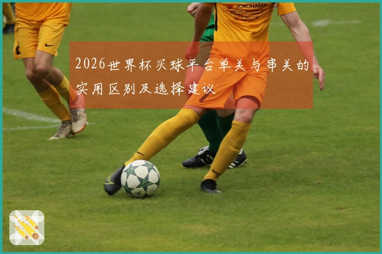 2026世界杯买球平台单关与串关的实用区别及选择建议
