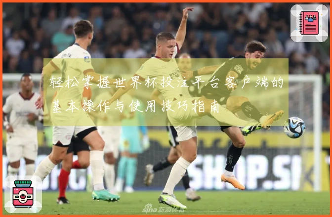 轻松掌握世界杯投注平台客户端的基本操作与使用技巧指南