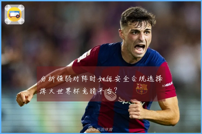 分析强弱对阵时如何安全合规选择烽火世界杯竞猜平台？